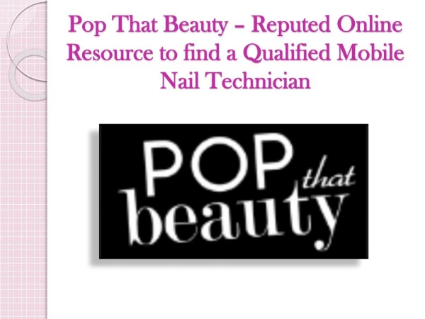 Pop That Beauty – Reputed Online Resource to find a Qualified Mobile Nail Technician