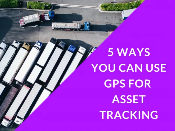 5 Ways You Can Use GPS for Asset Tracking