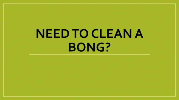 NEED TO CLEAN A BONG?