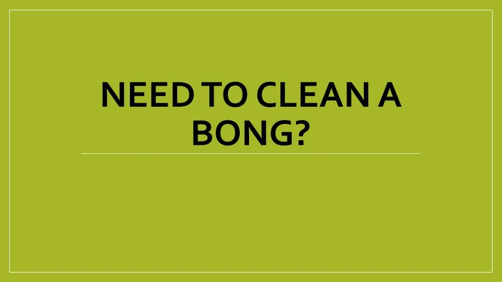 need to clean a bong