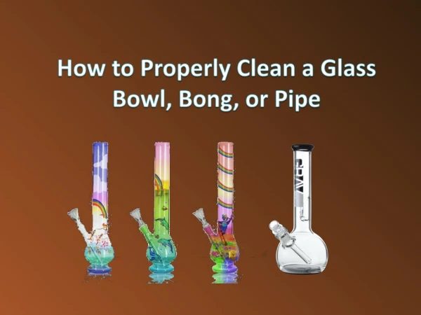 How to Properly Clean a Glass Bowl, Bong, or Pipe