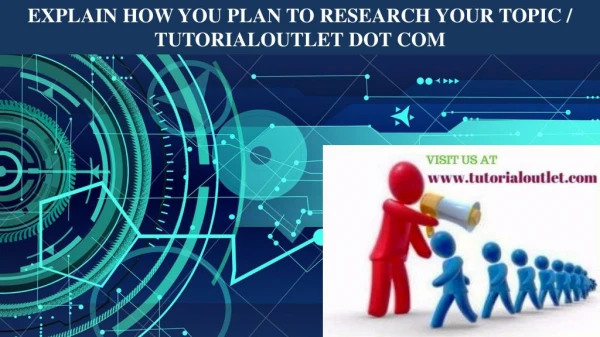 EXPLAIN HOW YOU PLAN TO RESEARCH YOUR TOPIC / TUTORIALOUTLET DOT COM