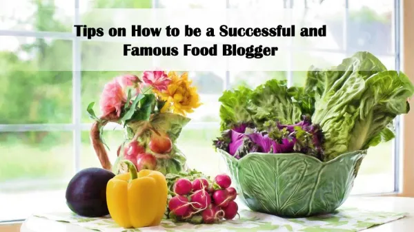 Tips on How to be a Successful and Famous Food Blogger