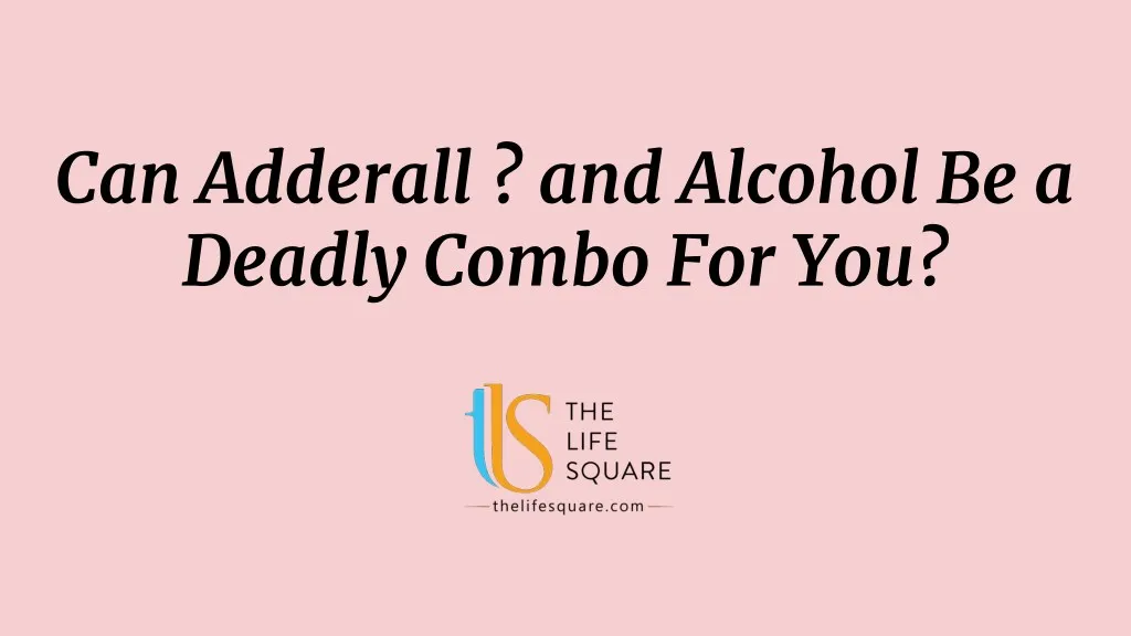 can adderall and alcohol be a deadly combo for you