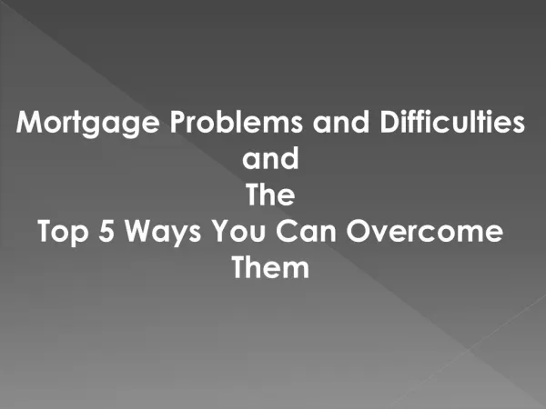 List of Top 5 Mortgage Problems and Difficulties and How To Over Come From Them