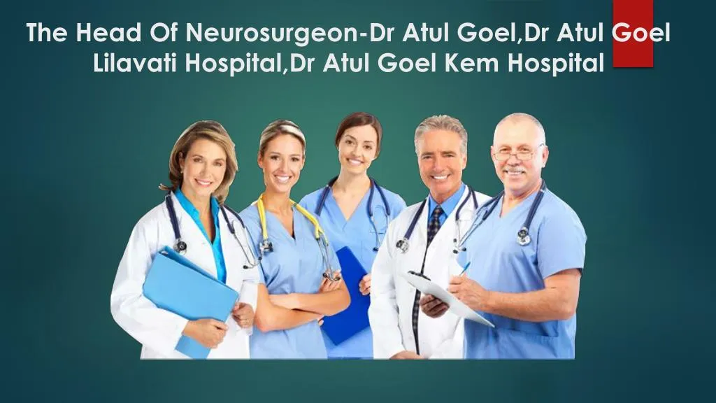 the head of neurosurgeon dr atul goel dr atul goel lilavati hospital dr atul goel kem hospital