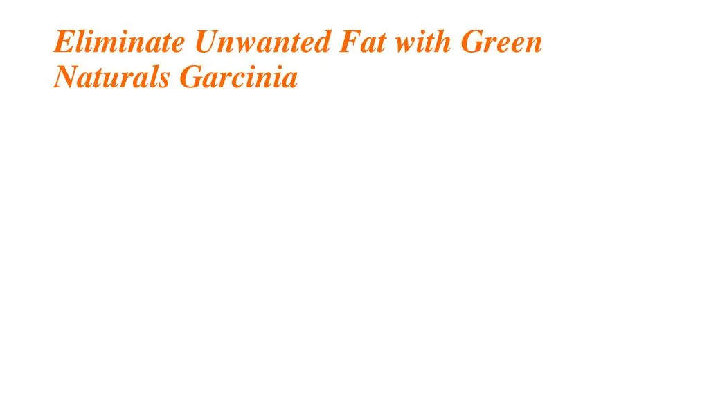 eliminate unwanted fat with green naturals garcinia