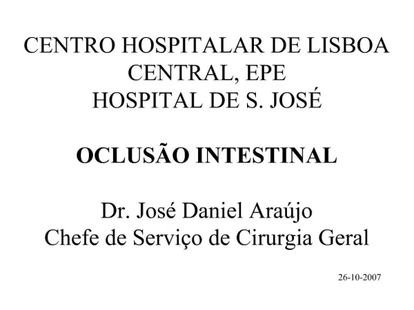 CENTRO HOSPITALAR DE LISBOA CENTRAL, EPE HOSPITAL DE S. JOS OCLUS O INTESTINAL Dr. Jos Daniel Ara jo Chefe de Servi