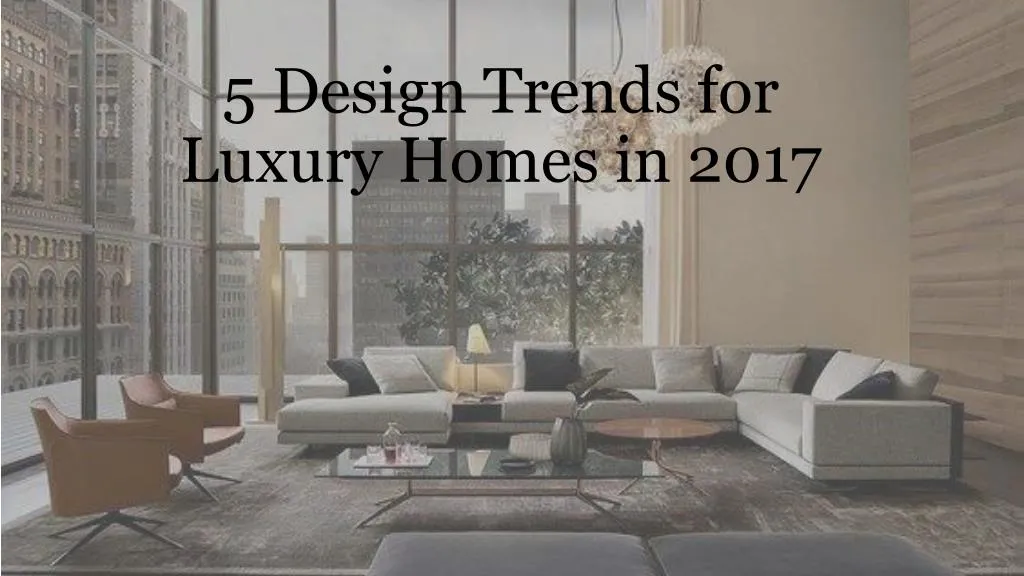 5 design trends for luxury homes in 2017
