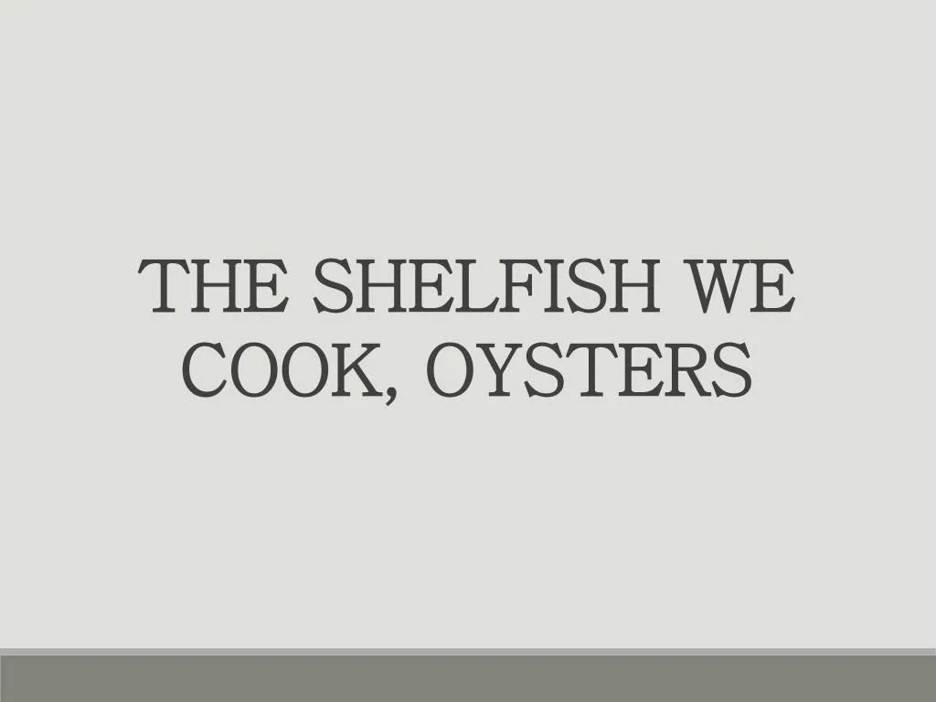 the shelfish we cook oysters