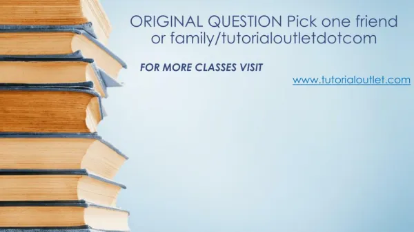 ORIGINAL QUESTION Pick one friend or family/tutorialoutletdotcom