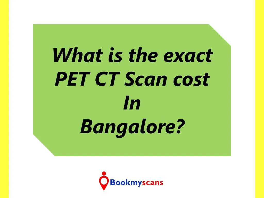 what is the exact pet ct scan cost in bangalore