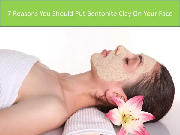 7 Reasons You Should Put Bentonite Clay On Your Face