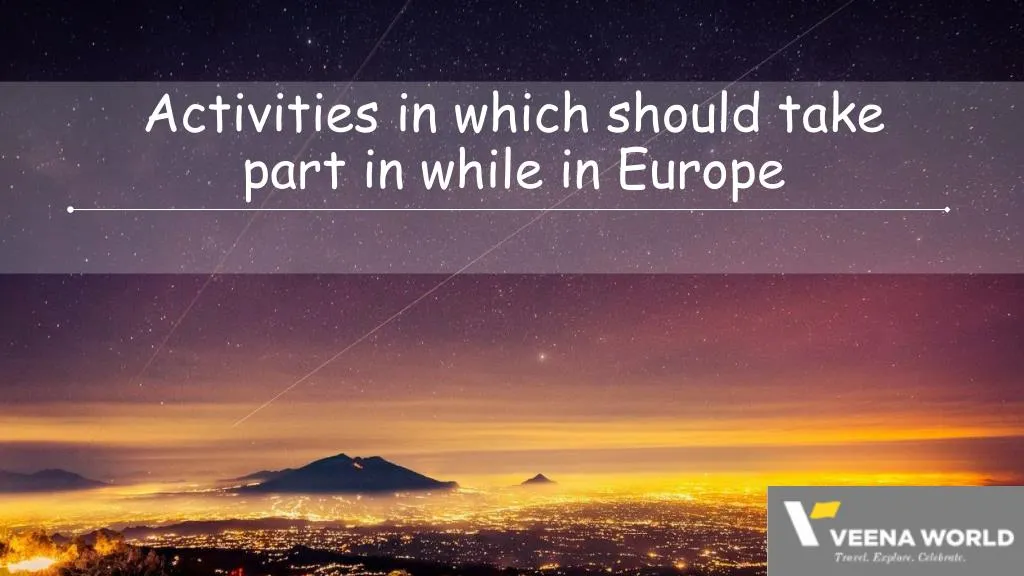 activities in which should take part in while in europe