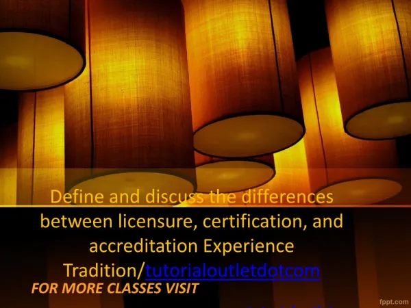 Define and discuss the differences between licensure, certification, and accreditation Experience Tradition/tutorialoutl