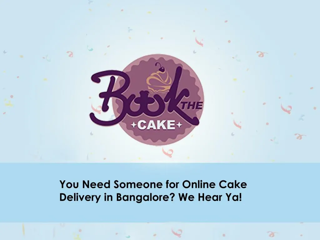 you need someone for online cake delivery