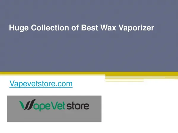 Huge Collection of Best Wax Vaporizer - Vapevetstore.com