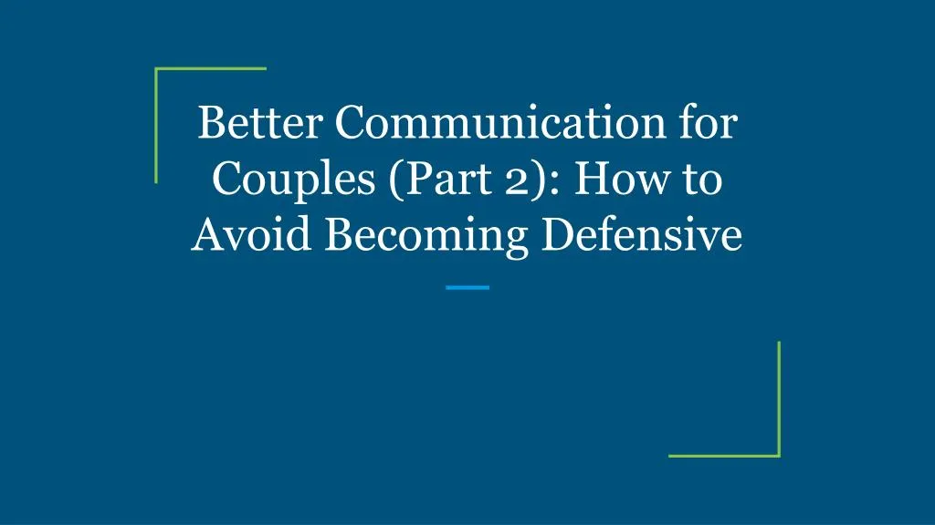 better communication for couples part 2 how to avoid becoming defensive