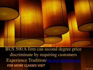 BUS 500 A firm can second degree price discriminate by requiring customers Experience Tradition/tutorialoutletdotcom - slide 1