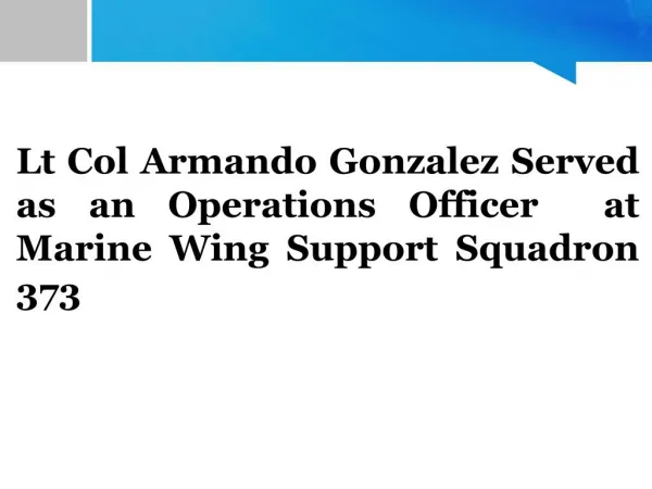 Lt Col Armando Gonzalez Served as an Operations Officer at Marine Wing Support Squadron 373