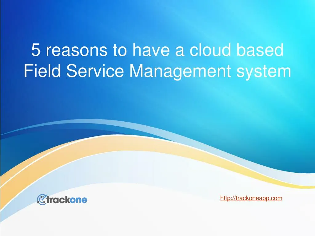 5 reasons to have a cloud based field service management system