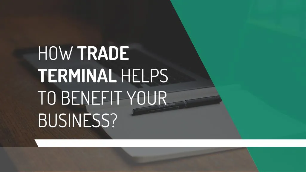 how trade terminal helps to benefit your business