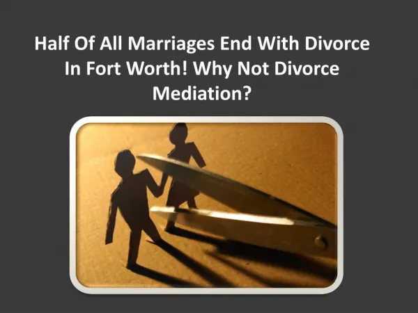 Half of all marriages end with divorce in Fort Worth! Why not divorce mediation