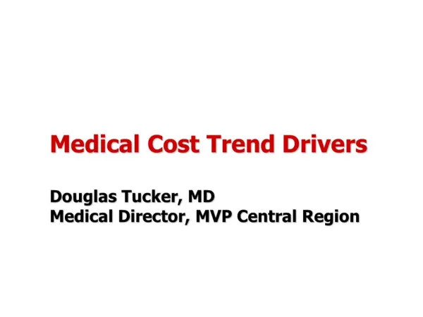 Medical Cost Trend Drivers Douglas Tucker, MD Medical Director, MVP Central Region
