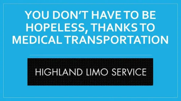 You don’t have to be hopeless, thanks to Medical Transportation in Highland