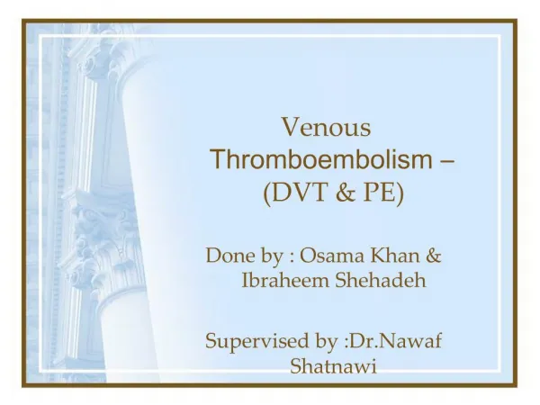 Venous Thromboembolism DVT PE Done by : Osama Khan Ibraheem Shehadeh Supervised by :Dr.Nawaf Shatnawi