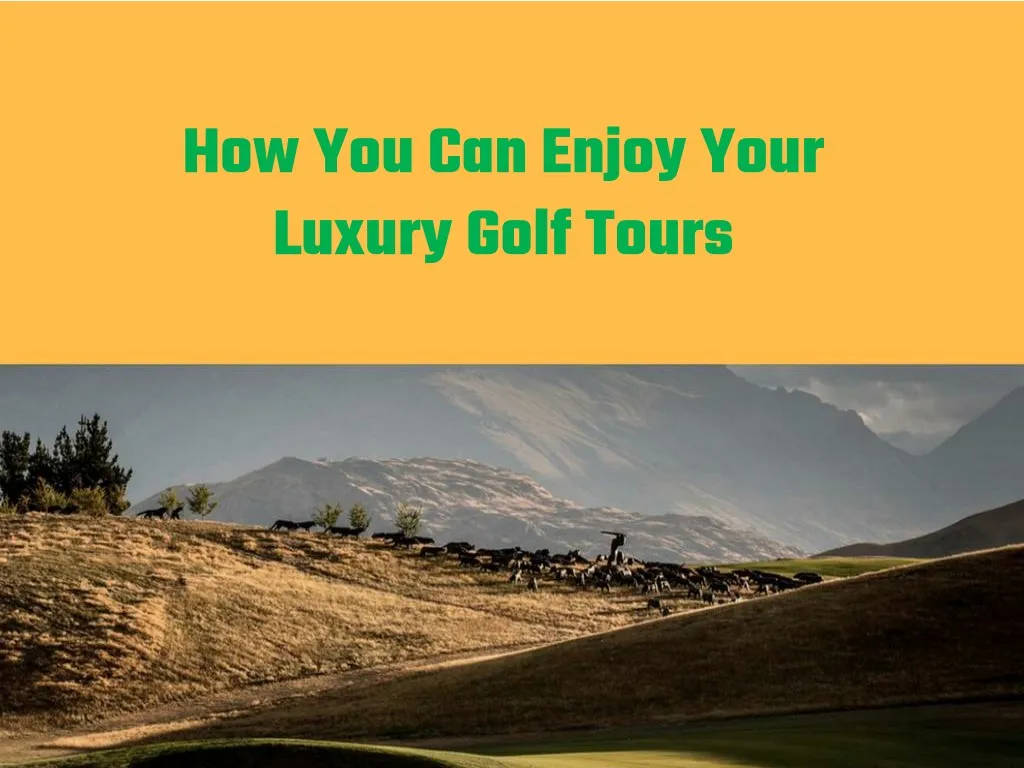 how you can enjoy your luxury golf tours