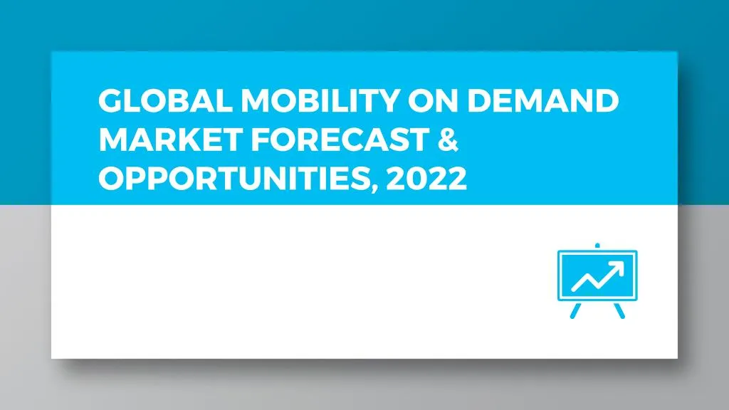 global mobility on demand market forecast opportunities 2022