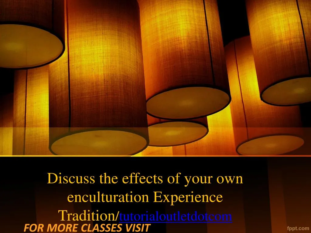 discuss the effects of your own enculturation experience tradition tutorialoutletdotcom