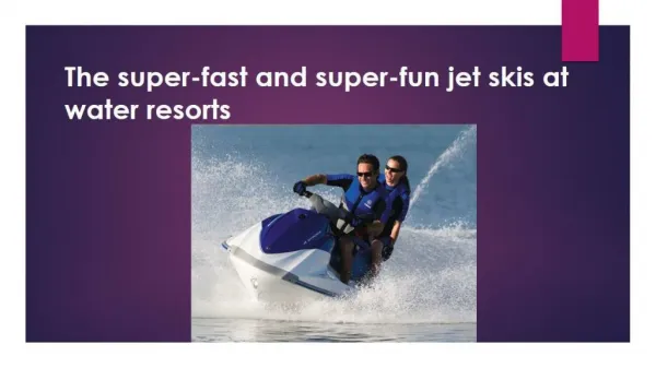 The super-fast and super-fun jet skis at water resorts.