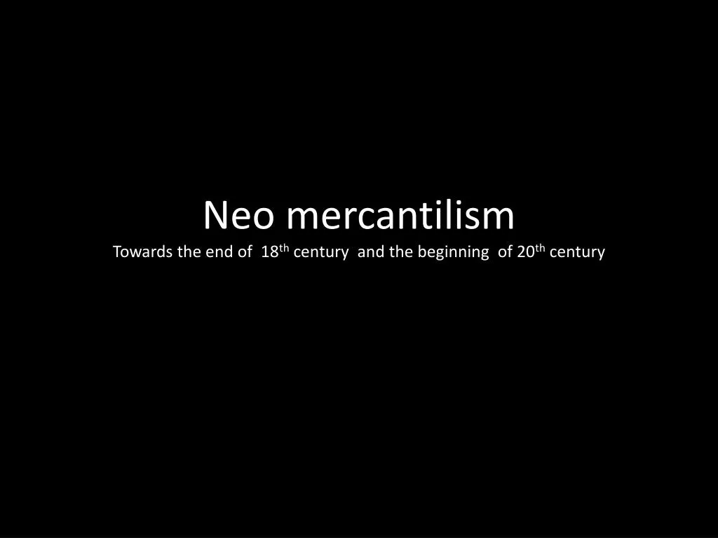 neo mercantilism towards the end of 18 th century and the beginning of 20 th century