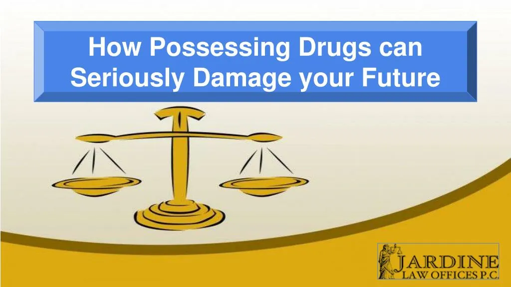 how possessing drugs can seriously damage your