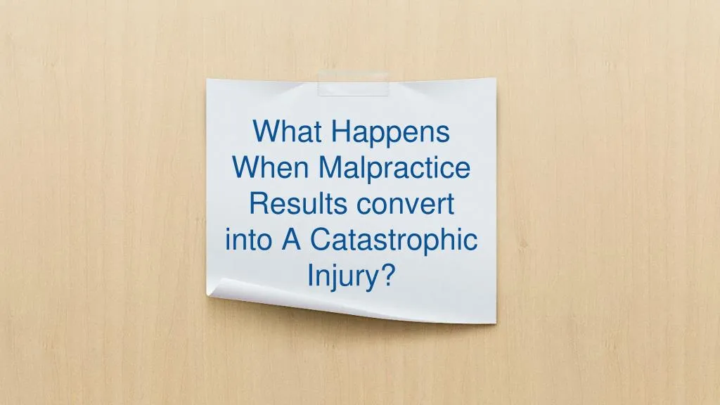 what happens when malpractice results convert into a catastrophic injury