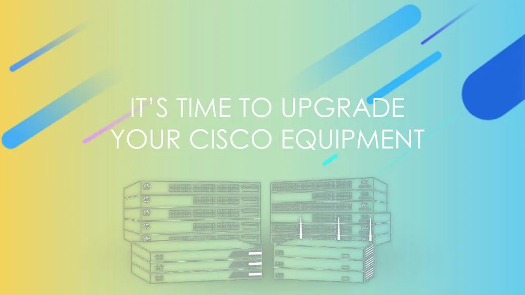 it s time to upgrade your cisco equipment