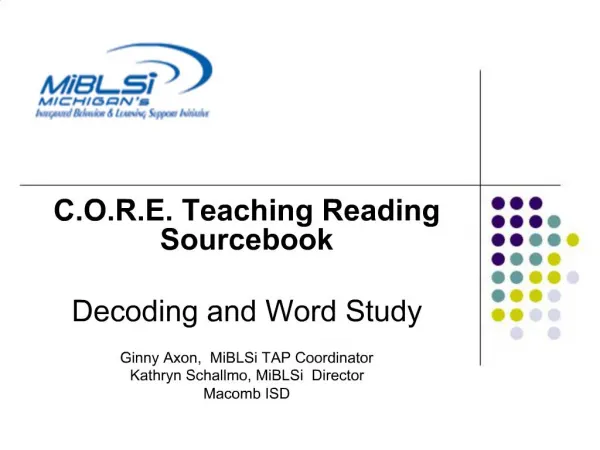 C.O.R.E. Teaching Reading Sourcebook Decoding and Word Study Ginny Axon, MiBLSi TAP Coordinator Kathryn Schallmo, MiB