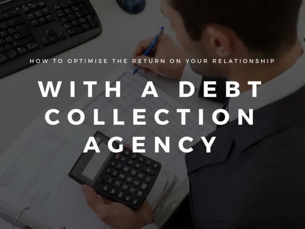 How to Optimise The Return on Your Relationship With A Debt Collection Agency (Part 1)