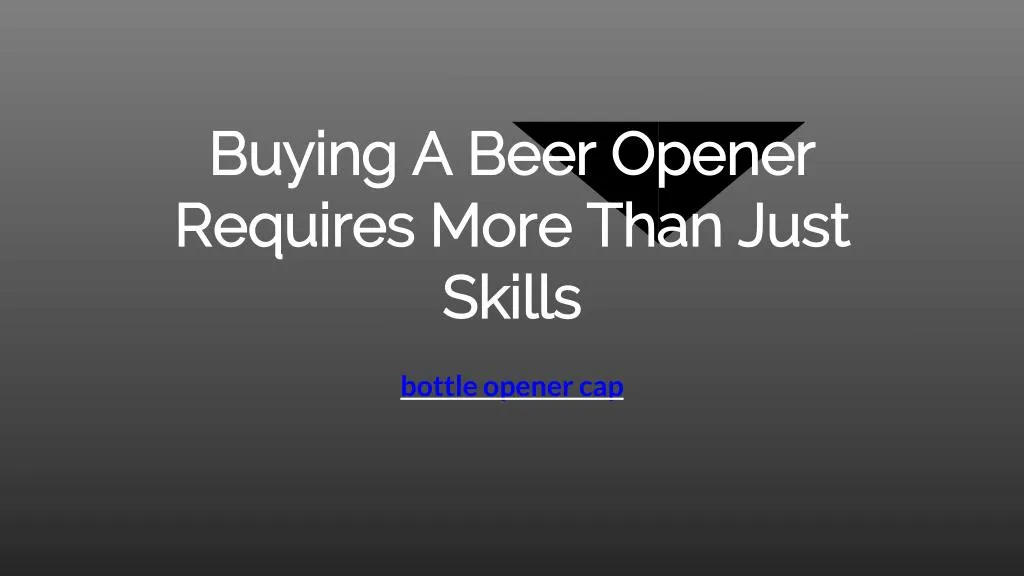 buying a beer opener requires more than just