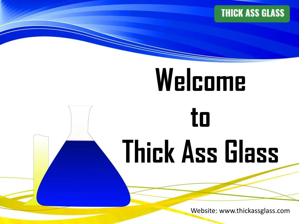 welcome to thick ass glass