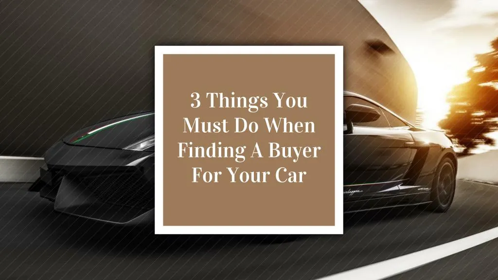 3 things you must do when finding a buyer for your car