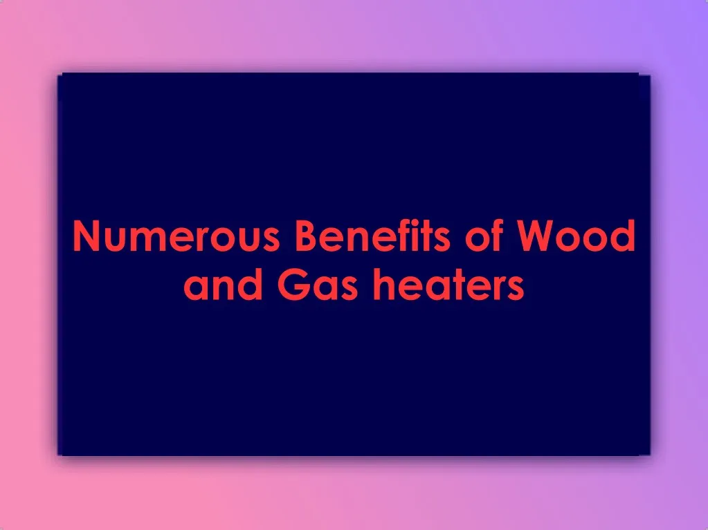 numerous benefits of wood and gas heaters