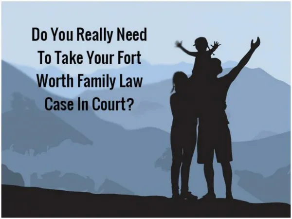 Do You Really Need To Take Your Fort Worth Family Law Case In Court?