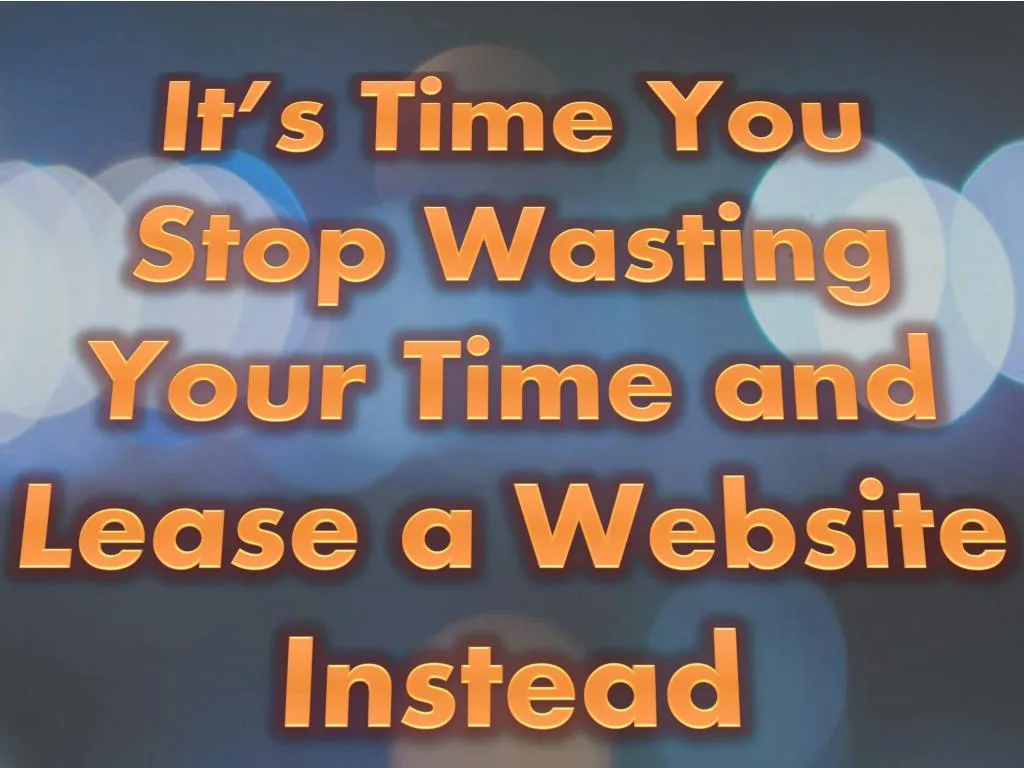 it s time you stop wasting your time and lease a website instead