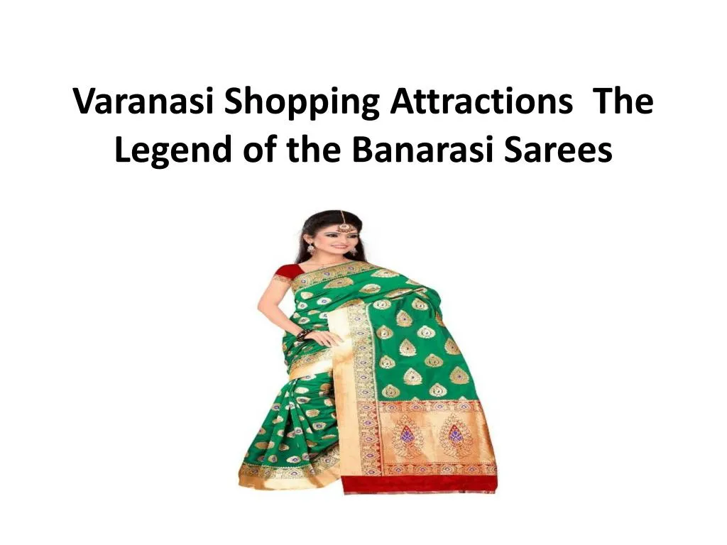 varanasi shopping attractions the legend of the banarasi sarees