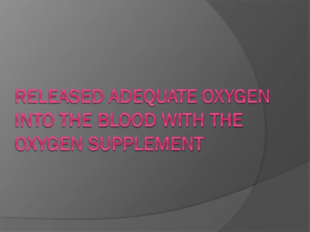 released adequate oxygen into the blood with the oxygen supplement