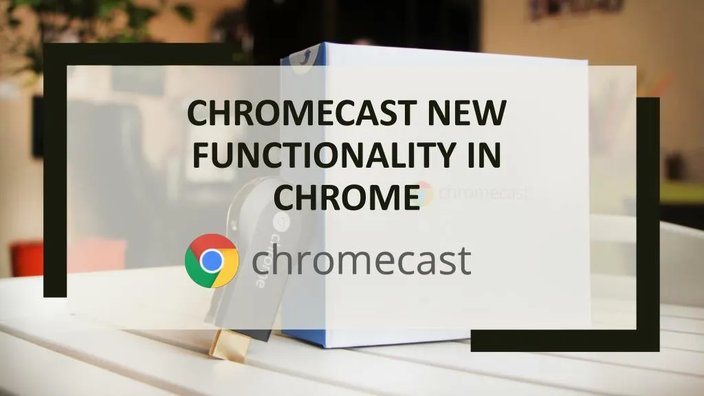 chromecast new functionality in chrome