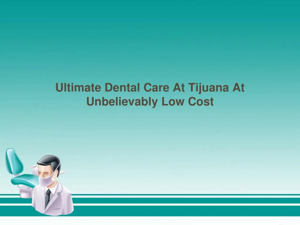 ultimate dental care at tijuana at unbelievably low cost